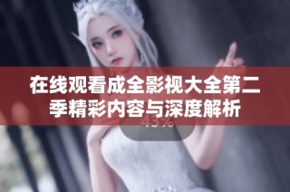 在线观看成全影视大全第二季精彩内容与深度解析