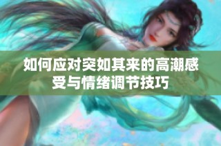 如何应对突如其来的高潮感受与情绪调节技巧