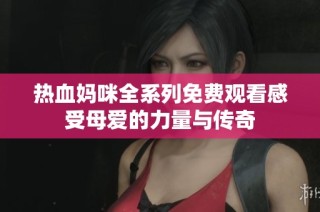 热血妈咪全系列免费观看感受母爱的力量与传奇