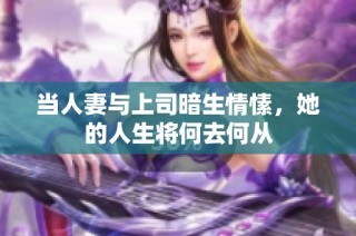 当人妻与上司暗生情愫，她的人生将何去何从