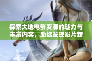 探索大地电影资源的魅力与丰富内容，助你发现影片新天地