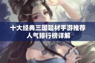 十大经典三国题材手游推荐 人气排行榜详解