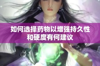 如何选择药物以增强持久性和硬度有何建议
