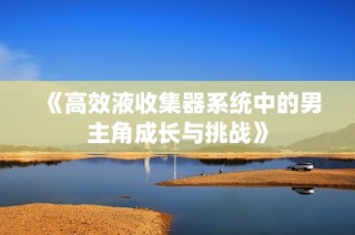 《高效液收集器系统中的男主角成长与挑战》