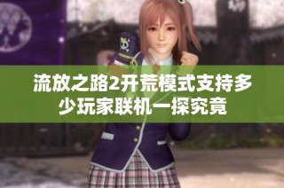 流放之路2开荒模式支持多少玩家联机一探究竟