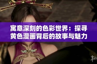 寓意深刻的色彩世界：探寻黄色漫画背后的故事与魅力