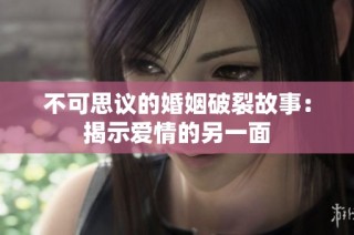 不可思议的婚姻破裂故事：揭示爱情的另一面