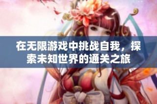 在无限游戏中挑战自我，探索未知世界的通关之旅