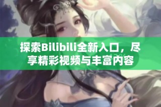 探索Bilibili全新入口，尽享精彩视频与丰富内容