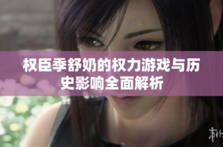 权臣季舒奶的权力游戏与历史影响全面解析