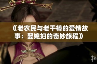 《老农民与老干棒的爱情故事：娶媳妇的奇妙旅程》