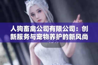 人狗畜禽公司有限公司：创新服务与宠物养护的新风尚