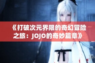 《打破次元界限的奇幻冒险之旅：JOJO的奇妙篇章》