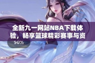 全新九一网站NBA下载体验，畅享篮球精彩赛事与资讯