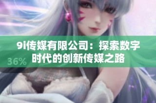 9i传媒有限公司：探索数字时代的创新传媒之路