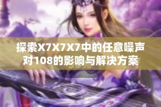 探索X7X7X7中的任意噪声对108的影响与解决方案