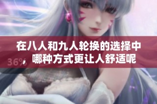 在八人和九人轮换的选择中，哪种方式更让人舒适呢