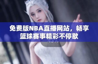 免费版NBA直播网站，畅享篮球赛事精彩不停歇
