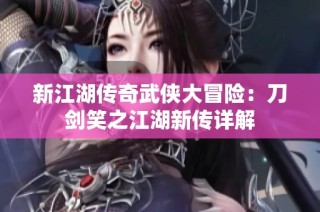 新江湖传奇武侠大冒险：刀剑笑之江湖新传详解