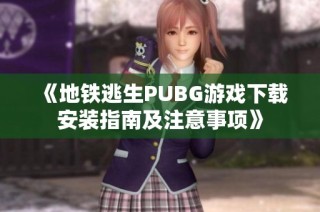 《地铁逃生PUBG游戏下载安装指南及注意事项》
