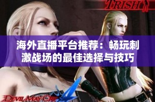 海外直播平台推荐：畅玩刺激战场的最佳选择与技巧