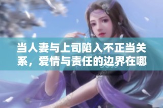 当人妻与上司陷入不正当关系，爱情与责任的边界在哪里