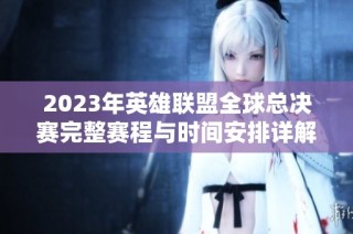 2023年英雄联盟全球总决赛完整赛程与时间安排详解