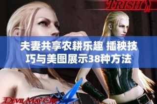 夫妻共享农耕乐趣 插秧技巧与美图展示38种方法