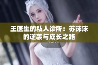 王医生的私人诊所：苏沫沫的逆袭与成长之路