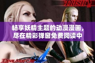 畅享妖精主题的动漫漫画，尽在精彩弹窗免费阅读中