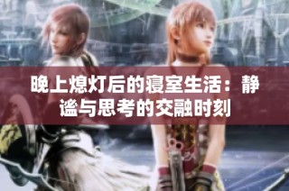 晚上熄灯后的寝室生活：静谧与思考的交融时刻