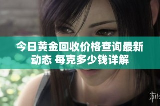 今日黄金回收价格查询最新动态 每克多少钱详解