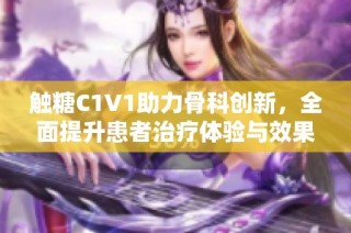 触糖C1V1助力骨科创新，全面提升患者治疗体验与效果