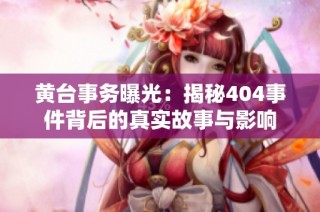黄台事务曝光：揭秘404事件背后的真实故事与影响