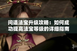 问道法宝升级攻略：如何成功提高法宝等级的详细指南