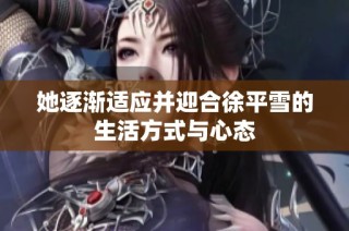 她逐渐适应并迎合徐平雪的生活方式与心态