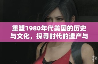 重塑1980年代美国的历史与文化，探寻时代的遗产与教训