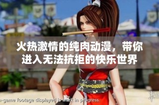 火热激情的纯肉动漫，带你进入无法抗拒的快乐世界