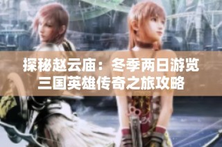 探秘赵云庙：冬季两日游览三国英雄传奇之旅攻略