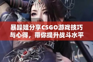 暴躁姐分享CSGO游戏技巧与心得，带你提升战斗水平