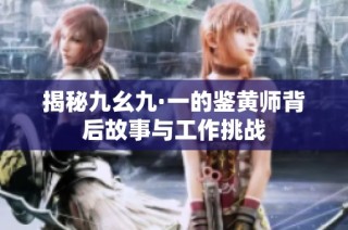 揭秘九幺九·一的鉴黄师背后故事与工作挑战