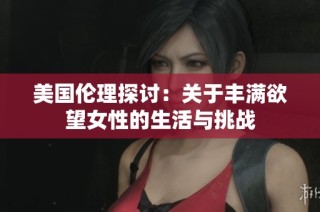 美国伦理探讨：关于丰满欲望女性的生活与挑战