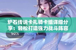 炉石传说卡扎骑卡组详细分享：轻松打造强力战斗阵容