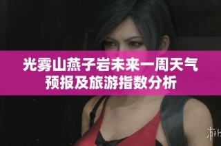 光雾山燕子岩未来一周天气预报及旅游指数分析