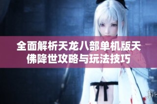 全面解析天龙八部单机版天佛降世攻略与玩法技巧