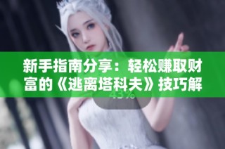 新手指南分享：轻松赚取财富的《逃离塔科夫》技巧解析