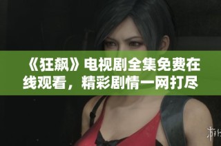 《狂飙》电视剧全集免费在线观看，精彩剧情一网打尽