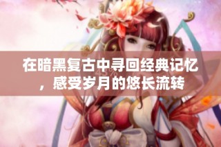 在暗黑复古中寻回经典记忆，感受岁月的悠长流转