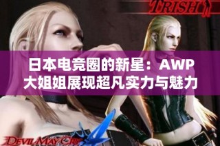 日本电竞圈的新星：AWP大姐姐展现超凡实力与魅力