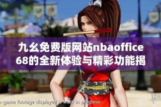 九幺免费版网站nbaoffice68的全新体验与精彩功能揭秘